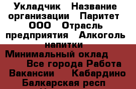 Укладчик › Название организации ­ Паритет, ООО › Отрасль предприятия ­ Алкоголь, напитки › Минимальный оклад ­ 24 000 - Все города Работа » Вакансии   . Кабардино-Балкарская респ.,Нальчик г.